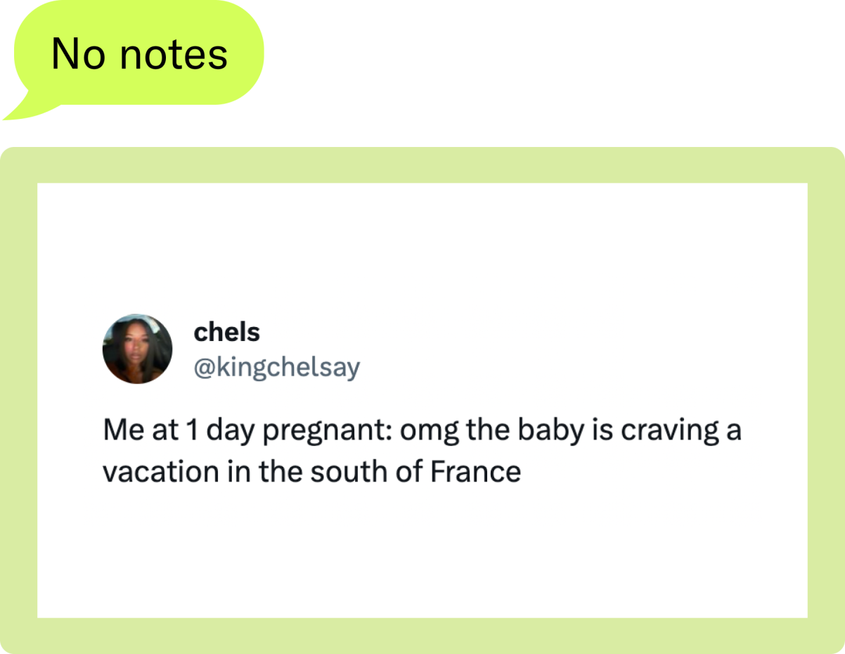 “Me at 1 day pregnant: omg the baby is craving a vacation in the south of France” — @kingchelsay