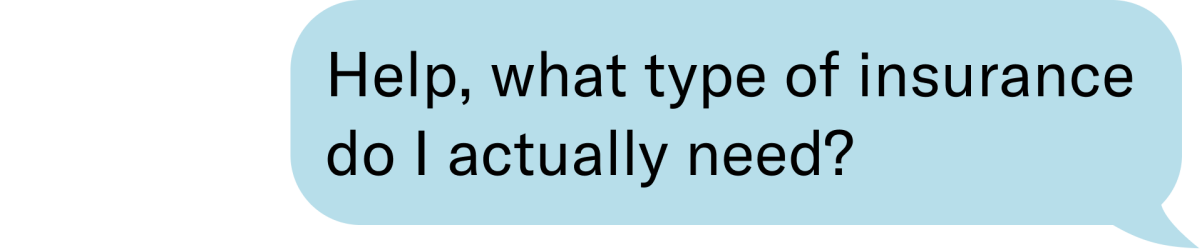 help, what type of insurance do I actually need?