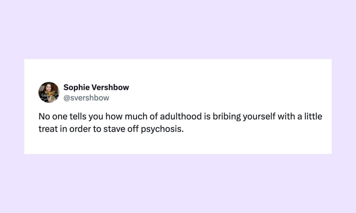 Tweet by Sophie Vershbow no one tells you how much of adulthood is bribing yourself with a little treat in order to stave off pyschosis