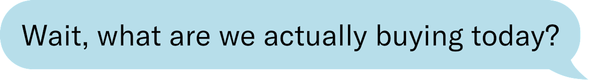 Wait, what are we actually buying today?