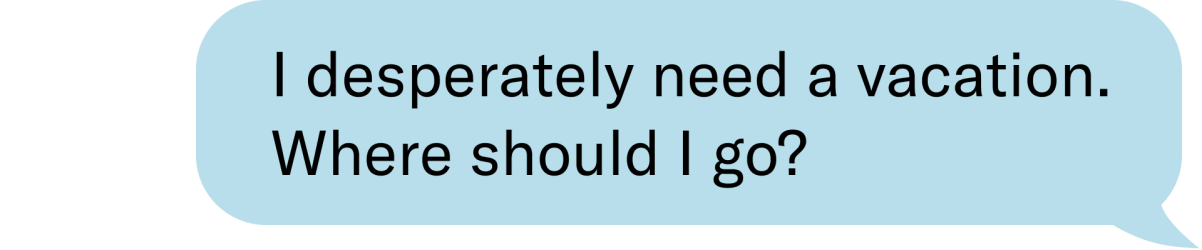I desperately need a vacation. where should I go?