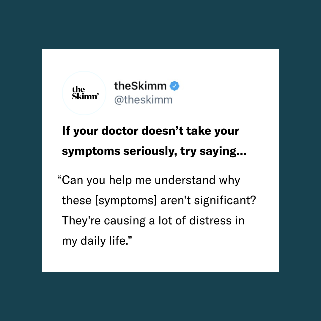 theSkimm social media post if your doctor doesn't take your symptoms seriously try saying...can you help me understand why the (symptoms) aren't significan? They're causing a lot of distress in my daily life