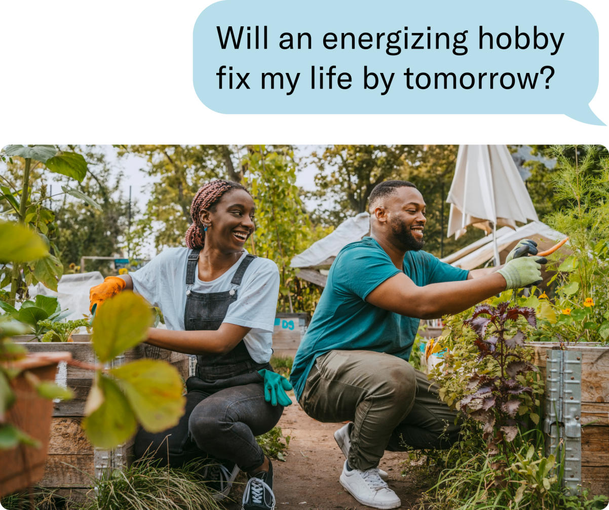 Will an energizing hobby fix my life by tomorrow?